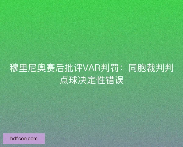 穆里尼奥赛后批评VAR判罚：同胞裁判判点球决定性错误