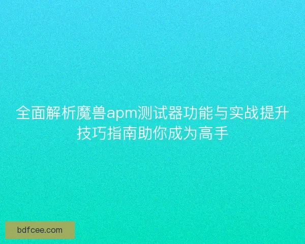 全面解析魔兽apm测试器功能与实战提升技巧指南助你成为高手